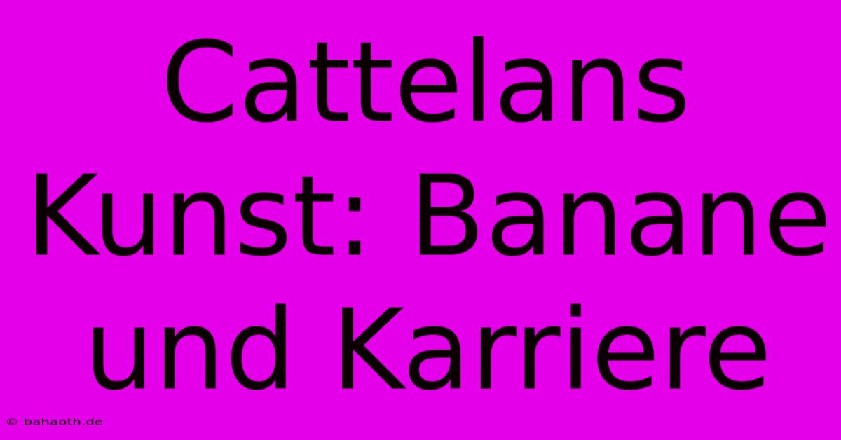 Cattelans Kunst: Banane Und Karriere