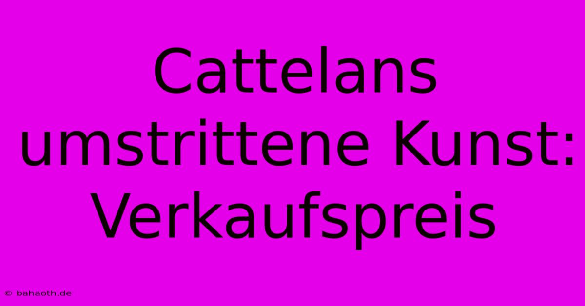 Cattelans Umstrittene Kunst: Verkaufspreis