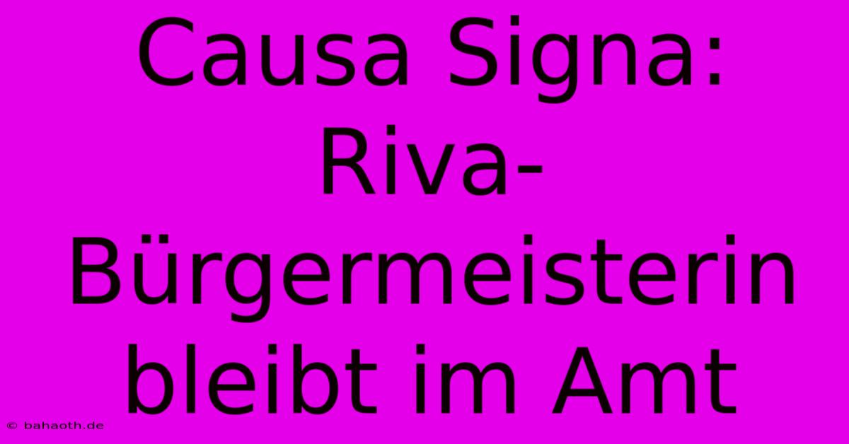 Causa Signa: Riva-Bürgermeisterin Bleibt Im Amt