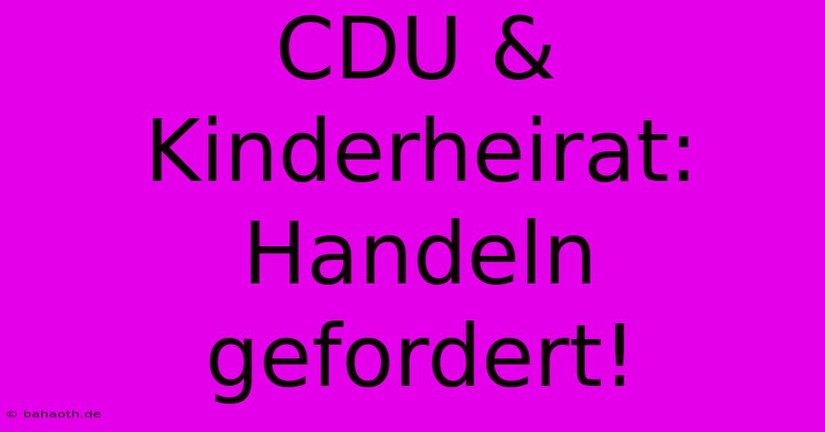 CDU & Kinderheirat: Handeln Gefordert!