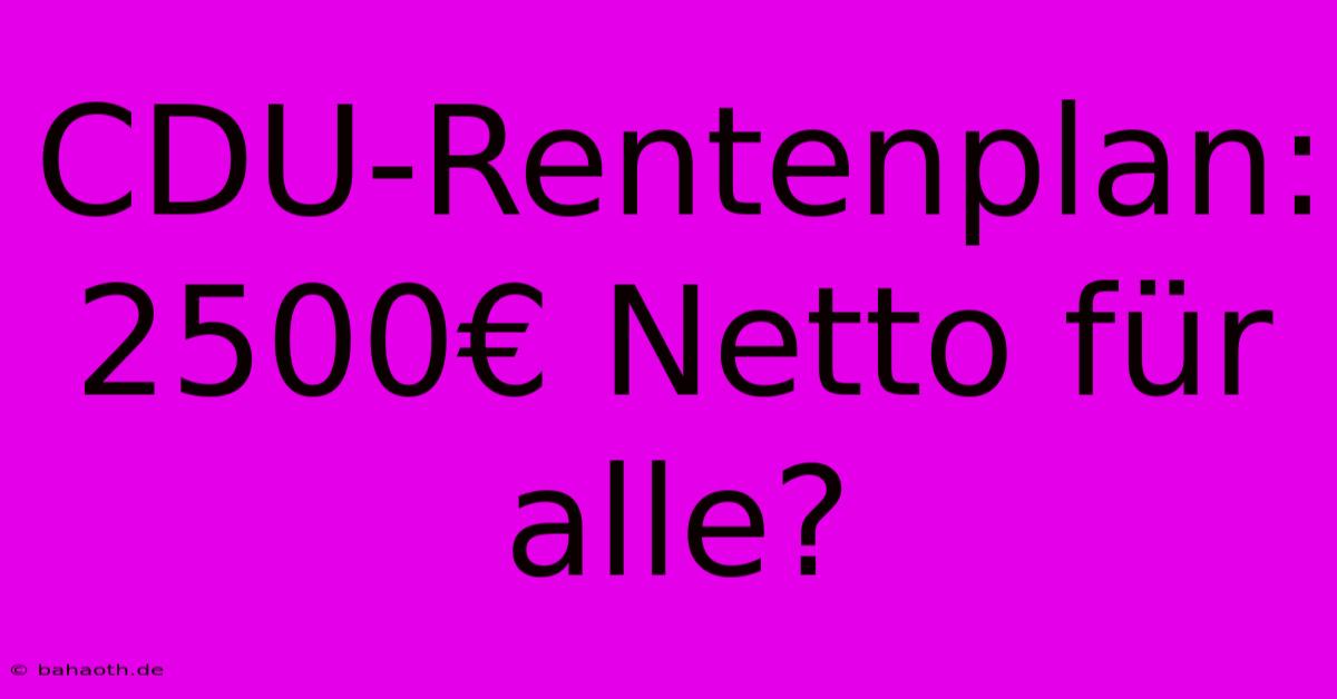 CDU-Rentenplan: 2500€ Netto Für Alle?