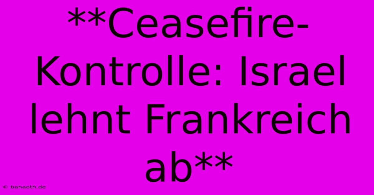 **Ceasefire-Kontrolle: Israel Lehnt Frankreich Ab**