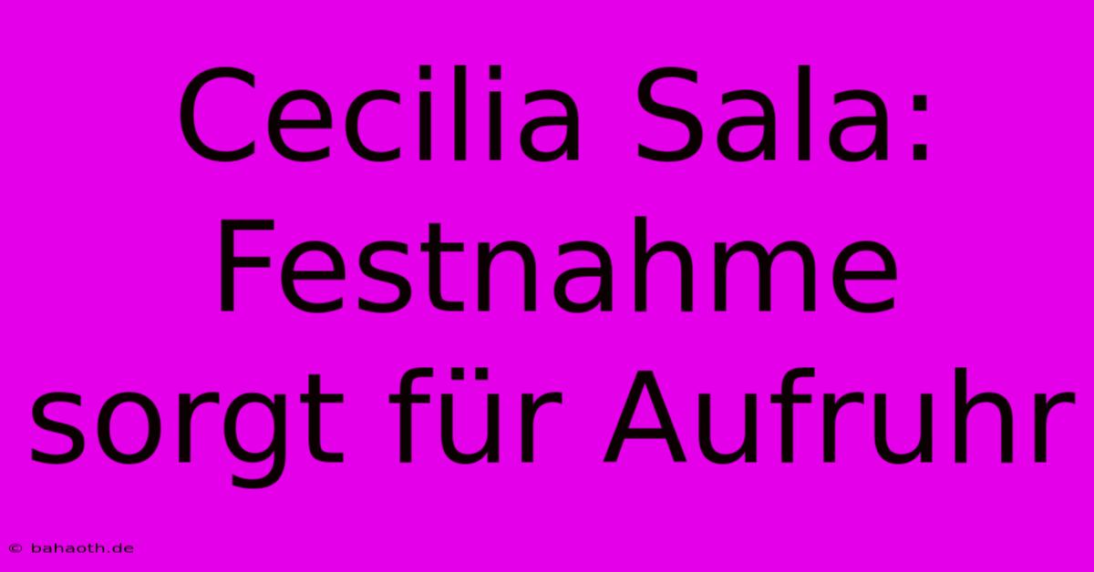 Cecilia Sala: Festnahme Sorgt Für Aufruhr