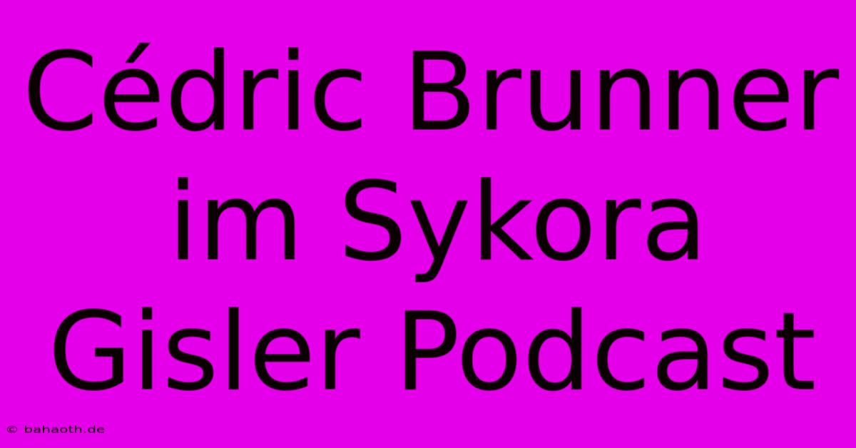 Cédric Brunner Im Sykora Gisler Podcast