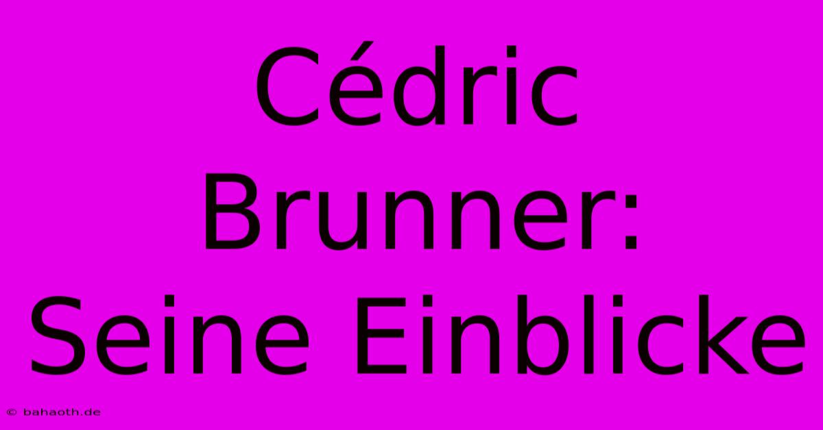 Cédric Brunner:  Seine Einblicke