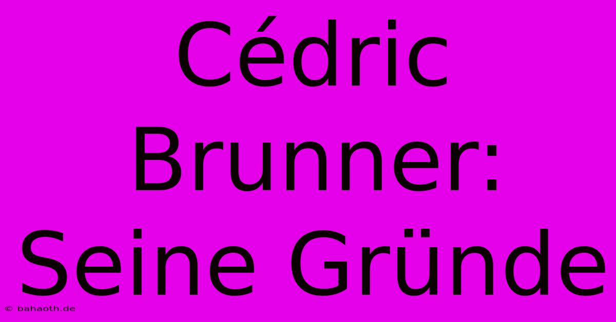 Cédric Brunner:  Seine Gründe