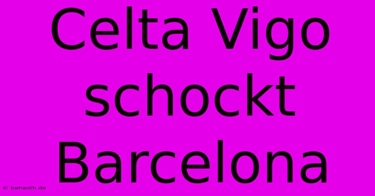 Celta Vigo Schockt Barcelona