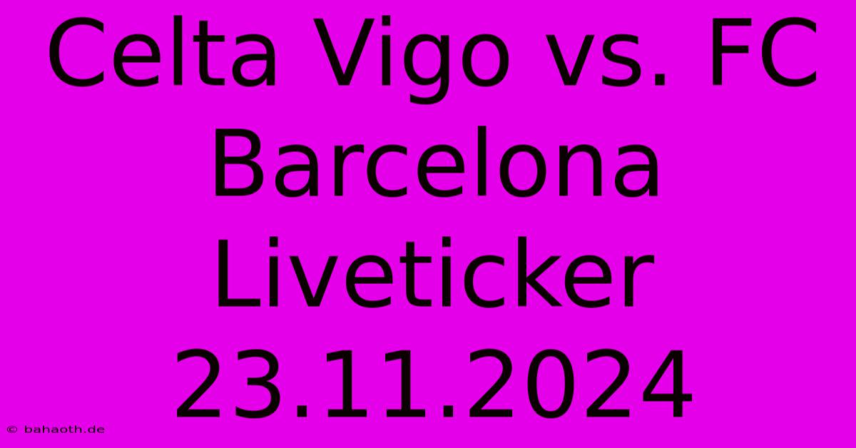 Celta Vigo Vs. FC Barcelona Liveticker 23.11.2024