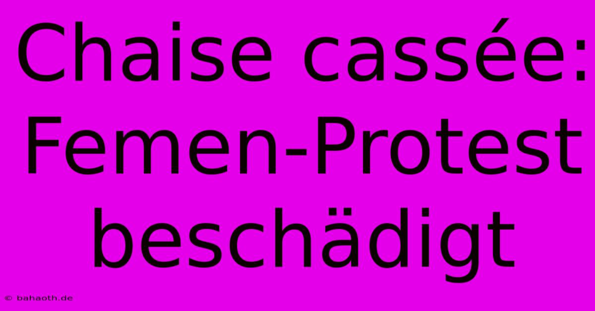 Chaise Cassée: Femen-Protest Beschädigt