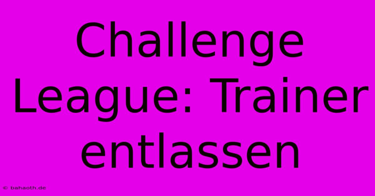 Challenge League: Trainer Entlassen