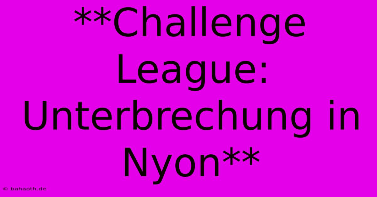 **Challenge League: Unterbrechung In Nyon**