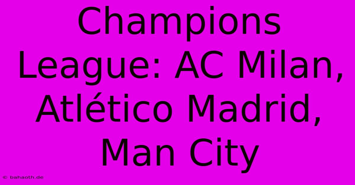 Champions League: AC Milan, Atlético Madrid, Man City