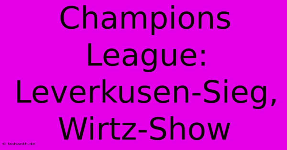 Champions League: Leverkusen-Sieg, Wirtz-Show