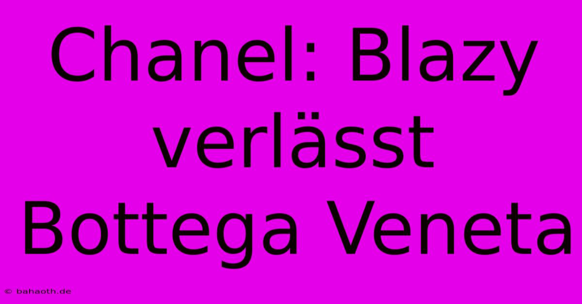 Chanel: Blazy Verlässt Bottega Veneta