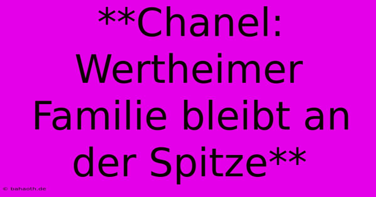 **Chanel: Wertheimer Familie Bleibt An Der Spitze**