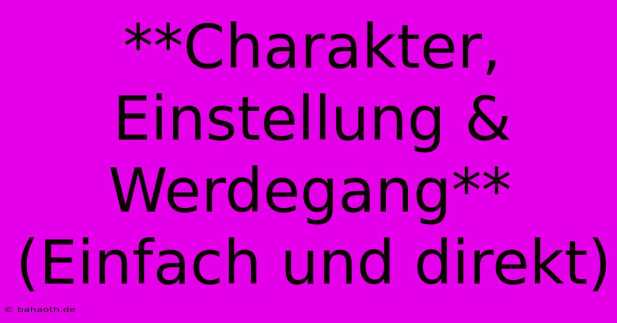 **Charakter, Einstellung & Werdegang** (Einfach Und Direkt)