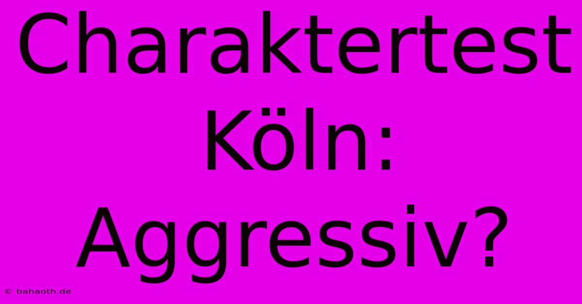 Charaktertest Köln: Aggressiv?