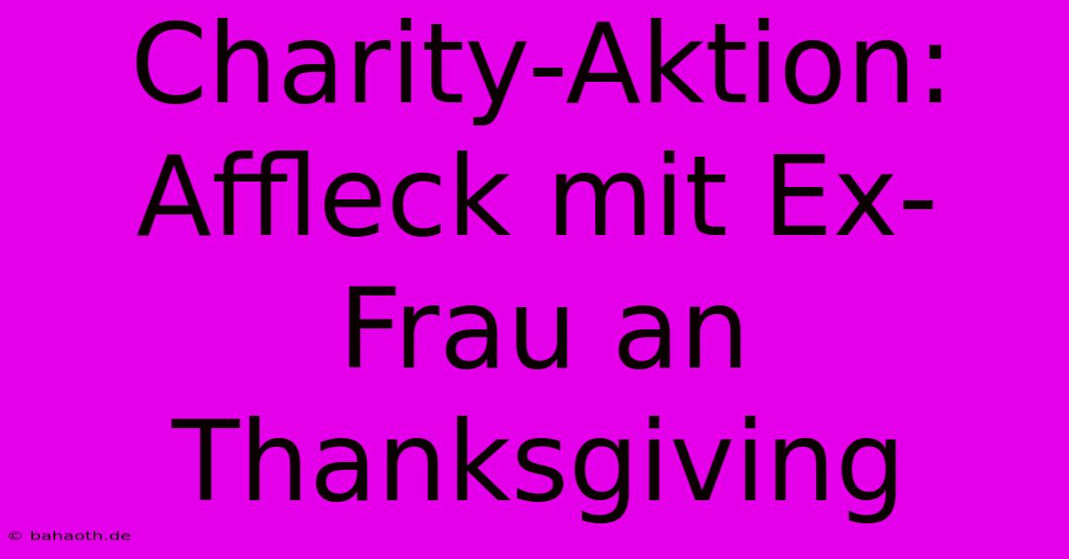 Charity-Aktion: Affleck Mit Ex-Frau An Thanksgiving