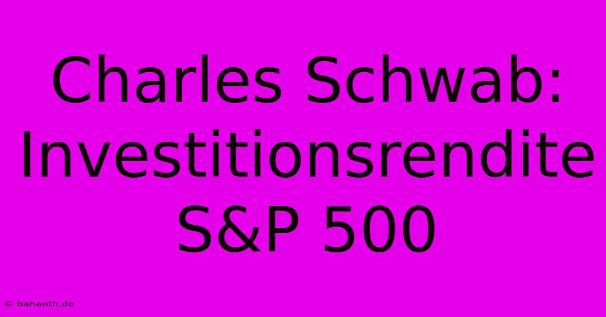 Charles Schwab: Investitionsrendite S&P 500