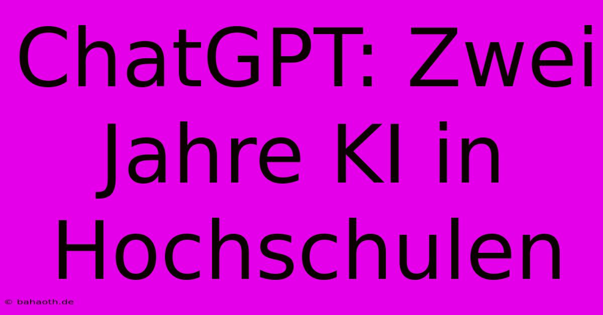 ChatGPT: Zwei Jahre KI In Hochschulen