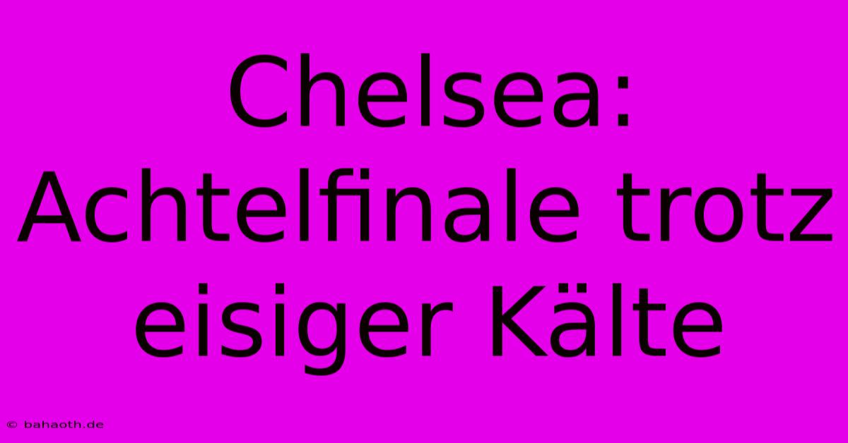 Chelsea:  Achtelfinale Trotz Eisiger Kälte