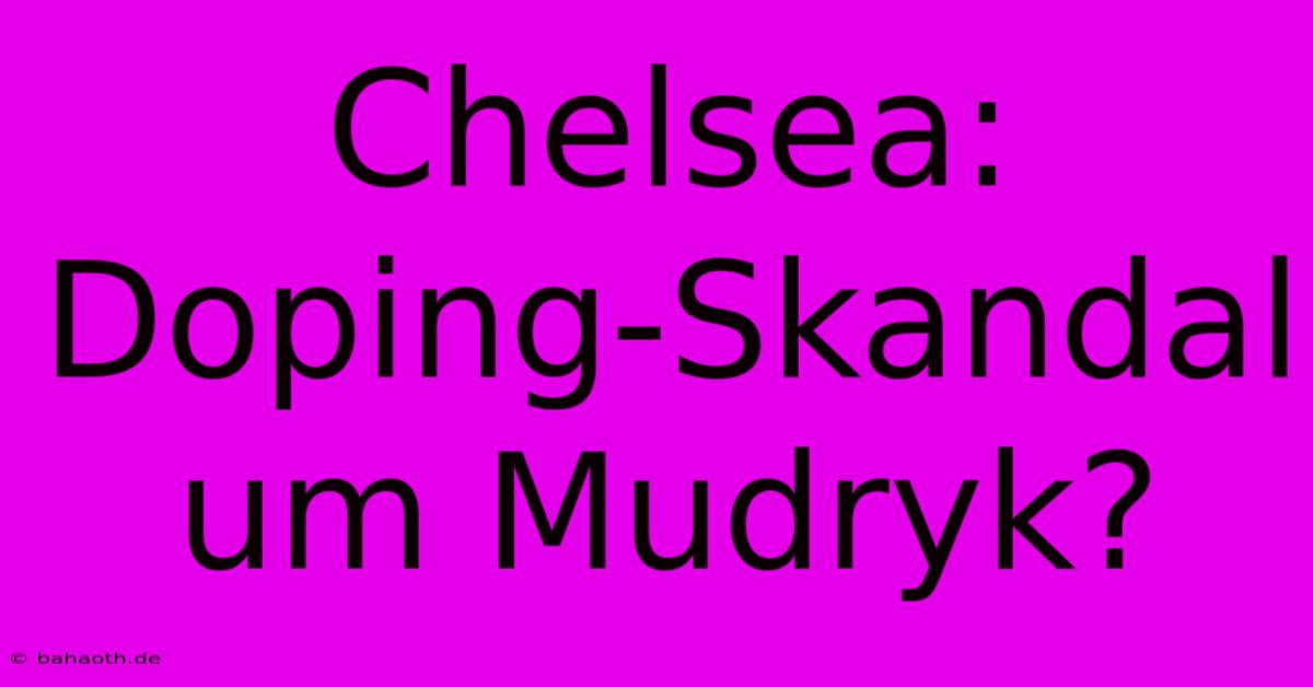 Chelsea: Doping-Skandal Um Mudryk?