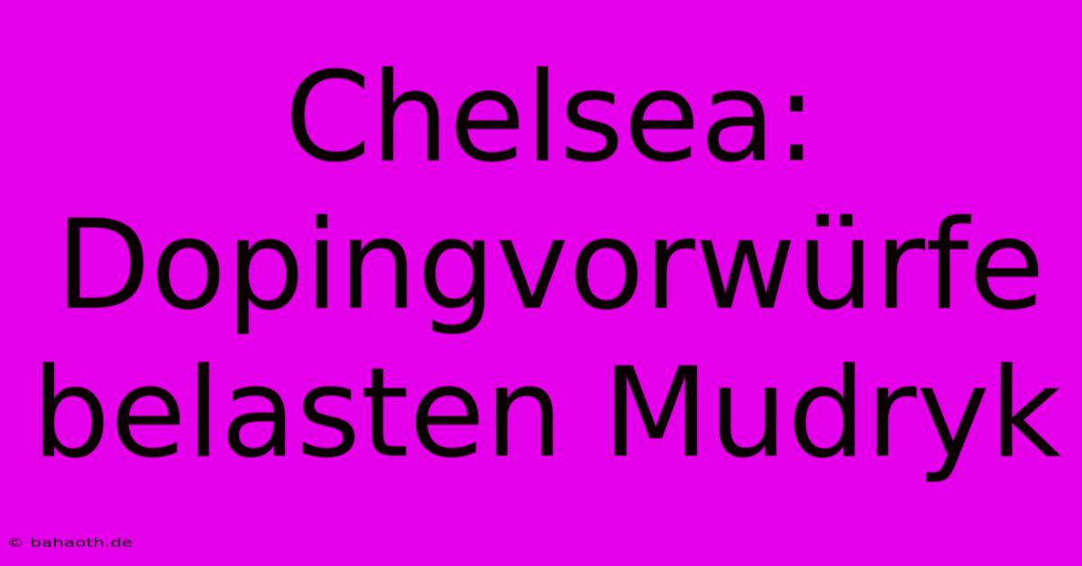 Chelsea: Dopingvorwürfe Belasten Mudryk