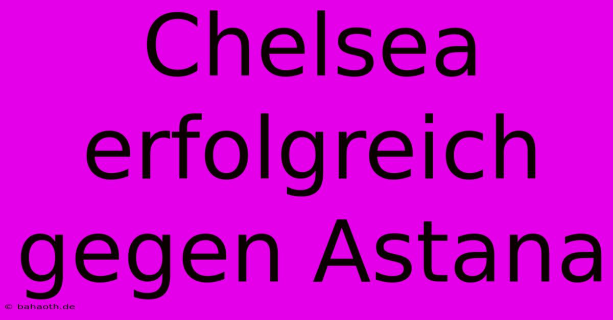 Chelsea Erfolgreich Gegen Astana