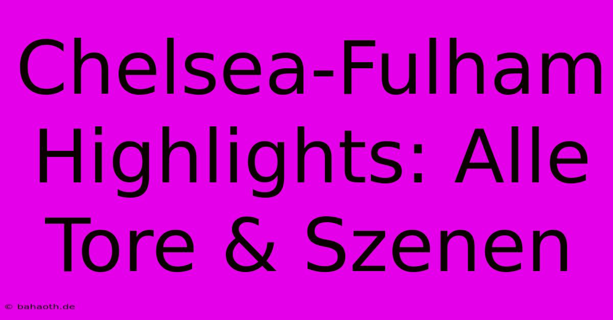 Chelsea-Fulham Highlights: Alle Tore & Szenen