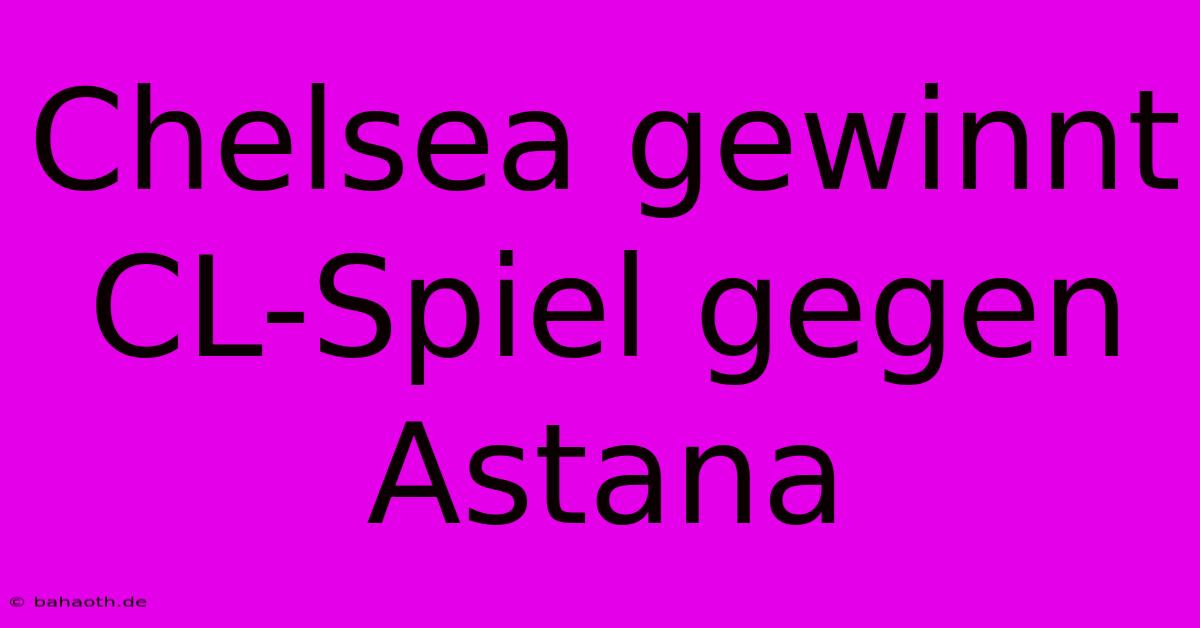 Chelsea Gewinnt CL-Spiel Gegen Astana