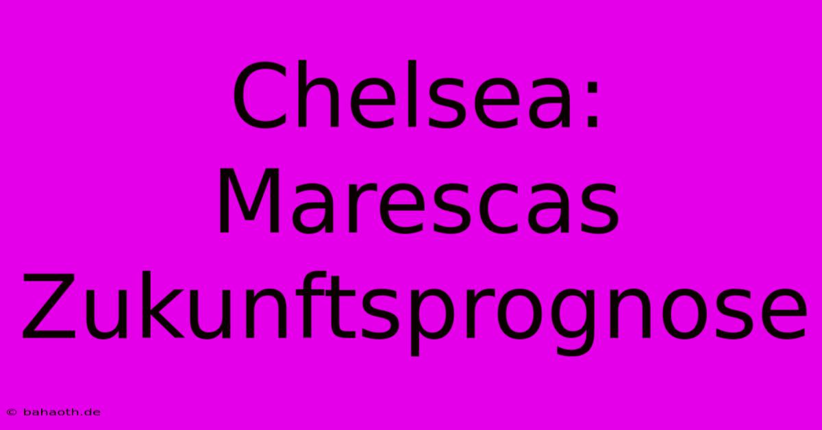 Chelsea: Marescas Zukunftsprognose