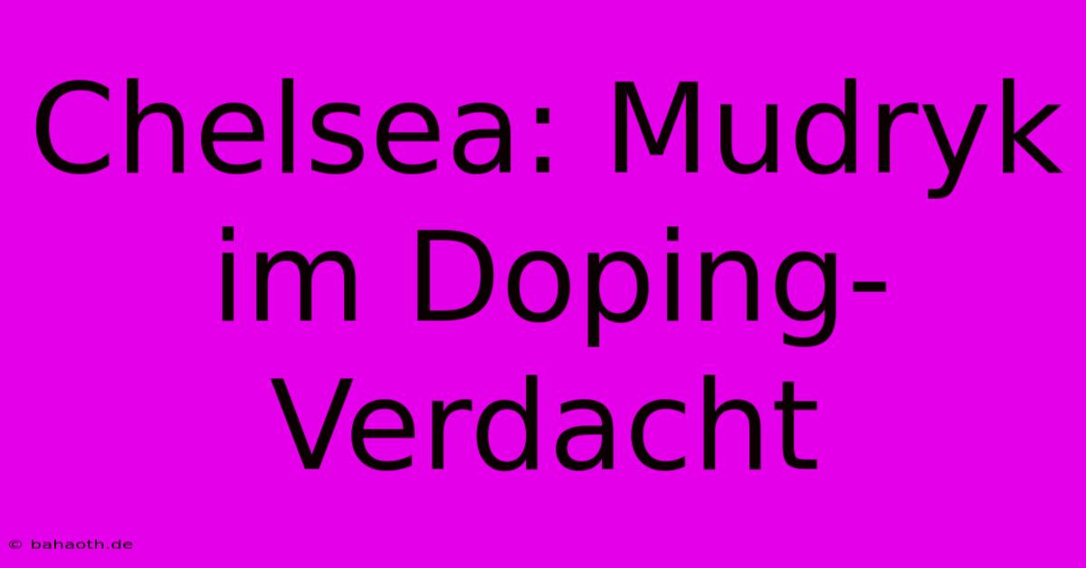 Chelsea: Mudryk Im Doping-Verdacht