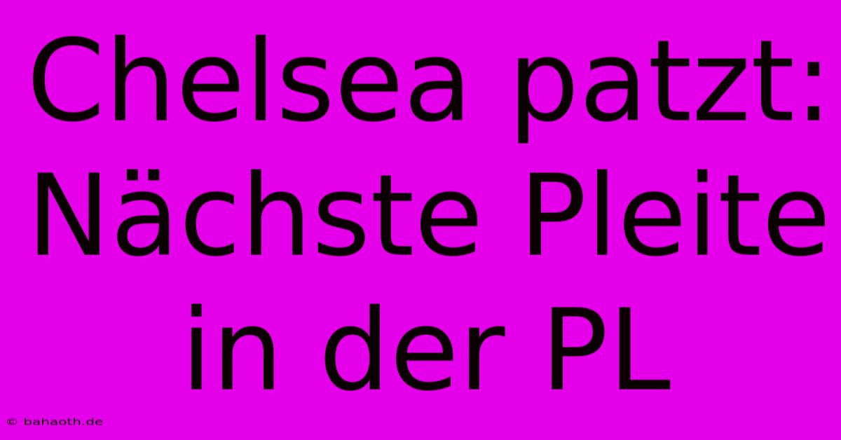 Chelsea Patzt: Nächste Pleite In Der PL