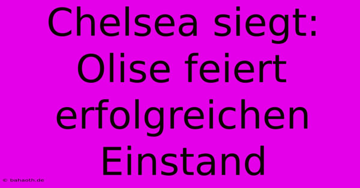 Chelsea Siegt: Olise Feiert Erfolgreichen Einstand