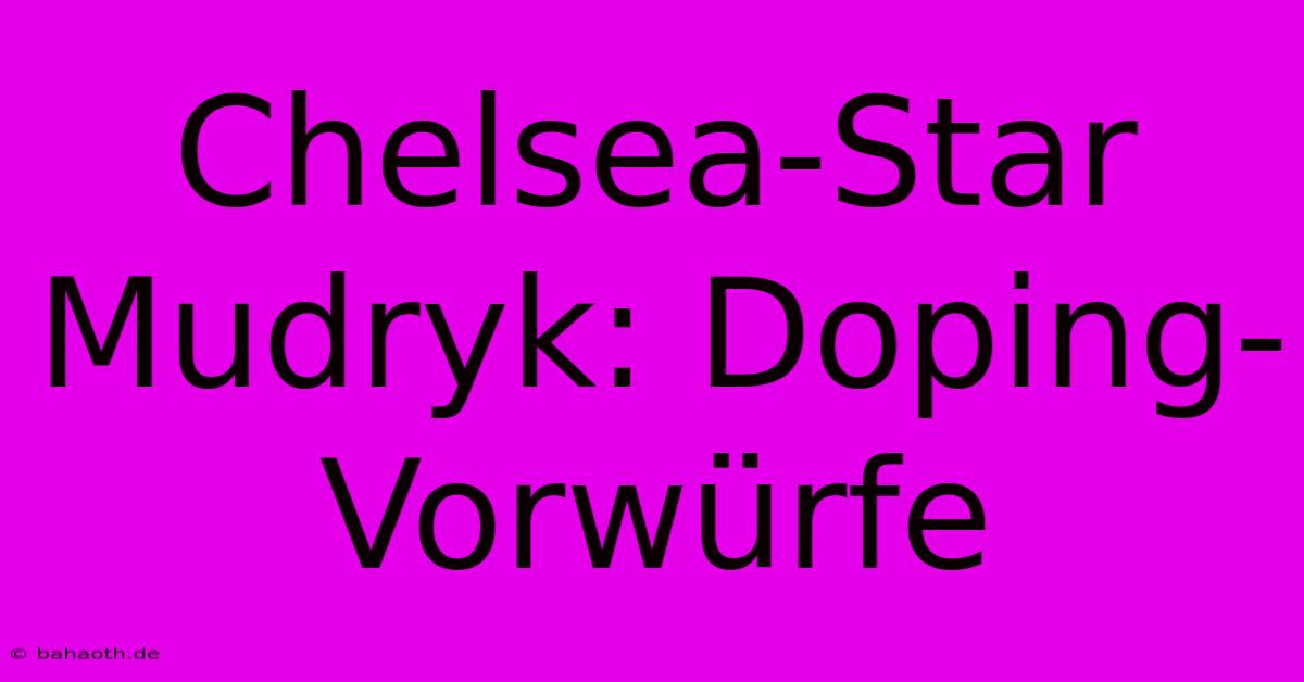 Chelsea-Star Mudryk: Doping-Vorwürfe