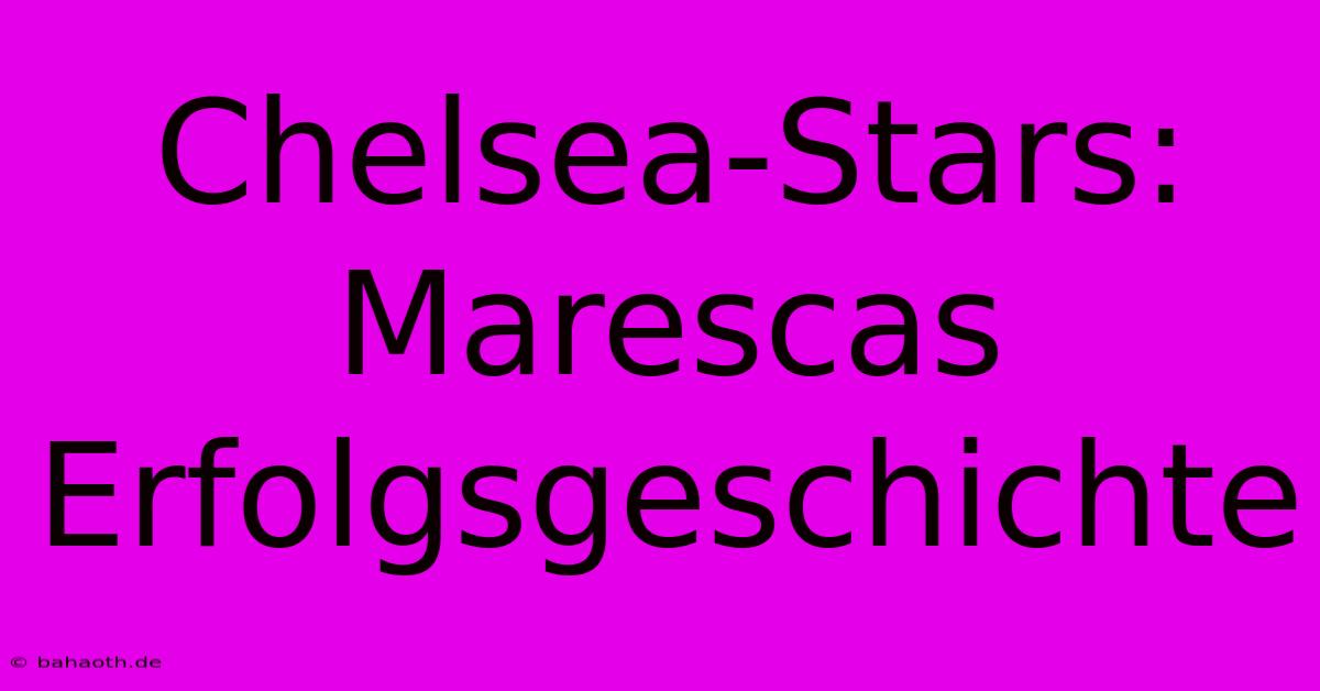 Chelsea-Stars:  Marescas Erfolgsgeschichte