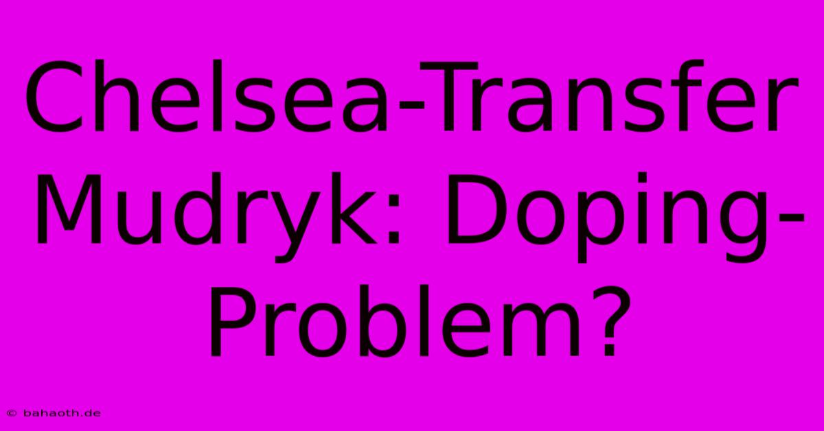 Chelsea-Transfer Mudryk: Doping-Problem?