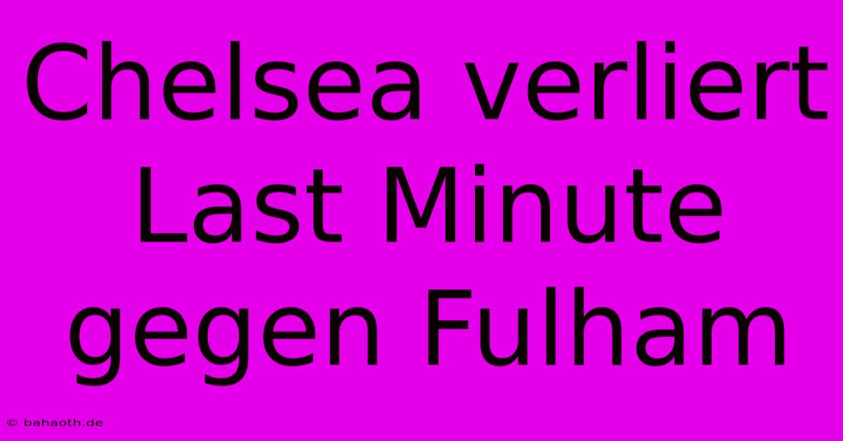 Chelsea Verliert Last Minute Gegen Fulham