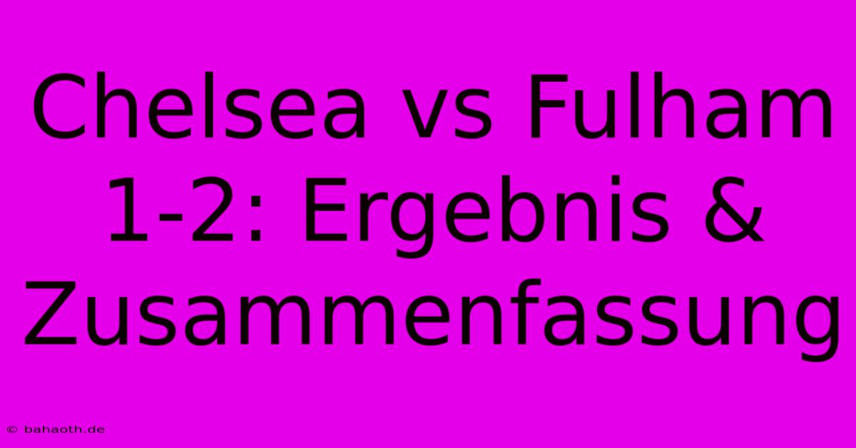 Chelsea Vs Fulham 1-2: Ergebnis & Zusammenfassung