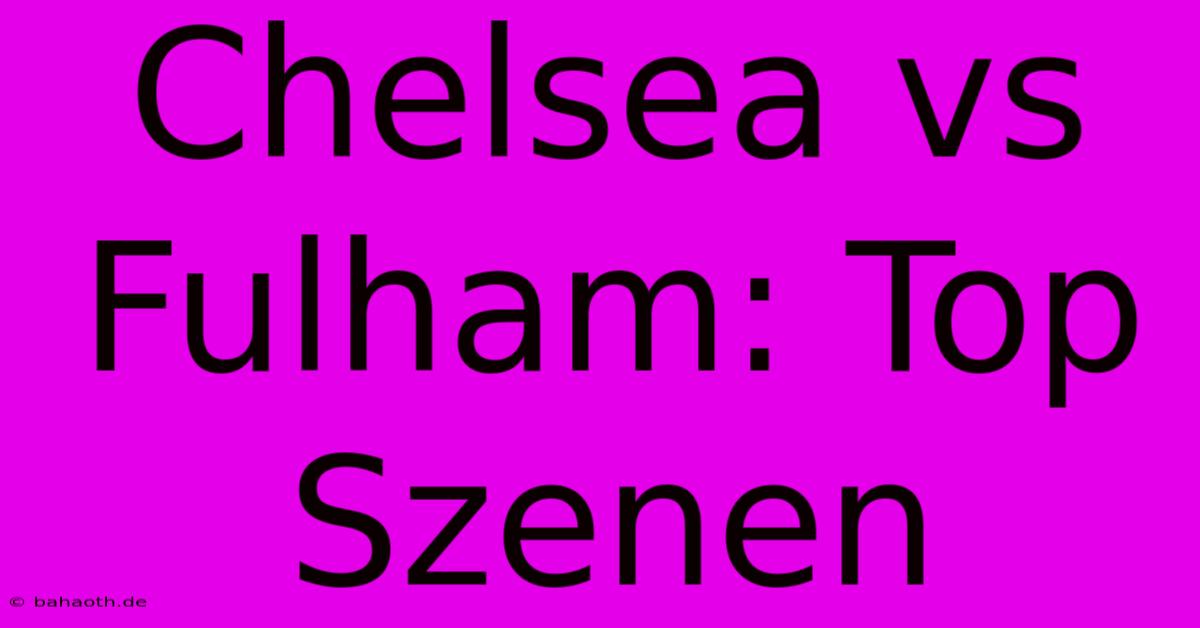 Chelsea Vs Fulham: Top Szenen