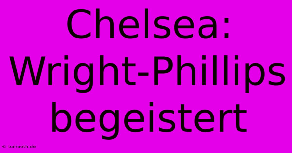 Chelsea: Wright-Phillips Begeistert