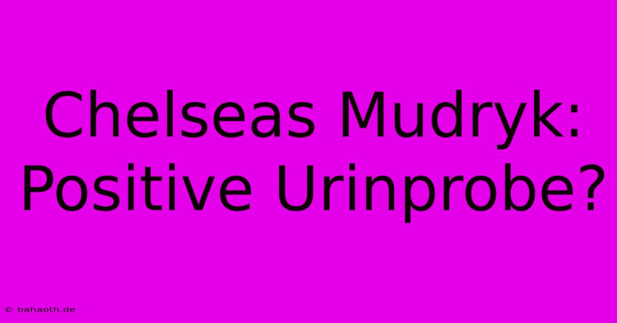 Chelseas Mudryk: Positive Urinprobe?