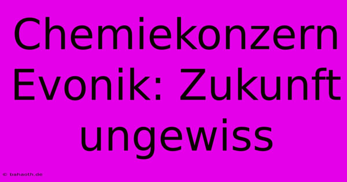 Chemiekonzern Evonik: Zukunft Ungewiss