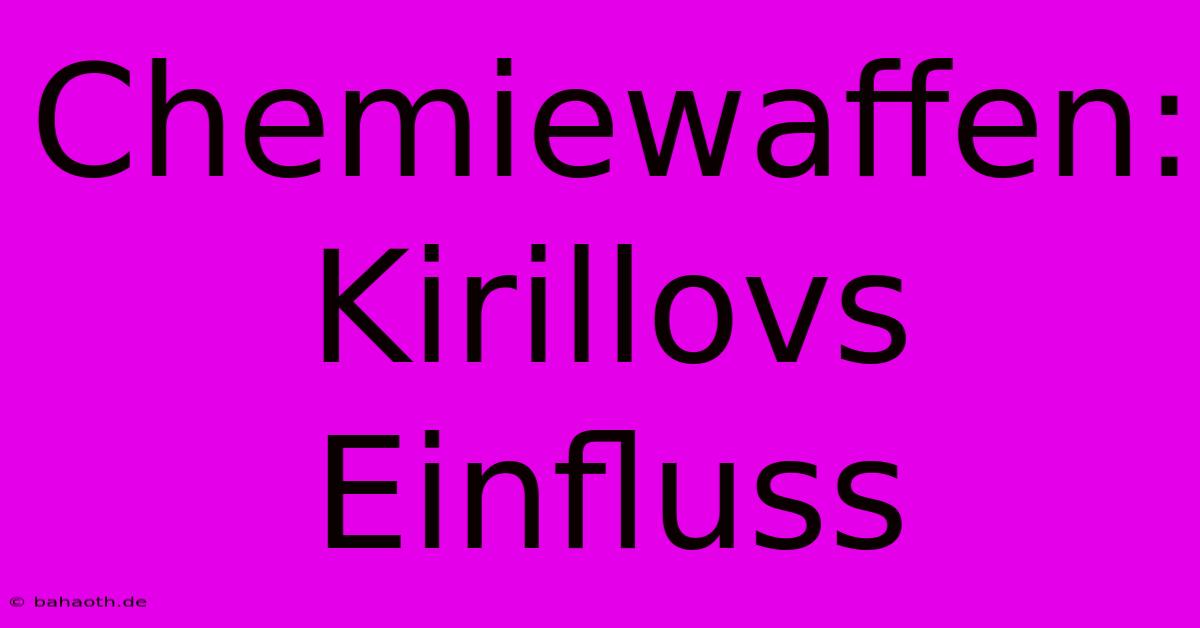 Chemiewaffen: Kirillovs Einfluss