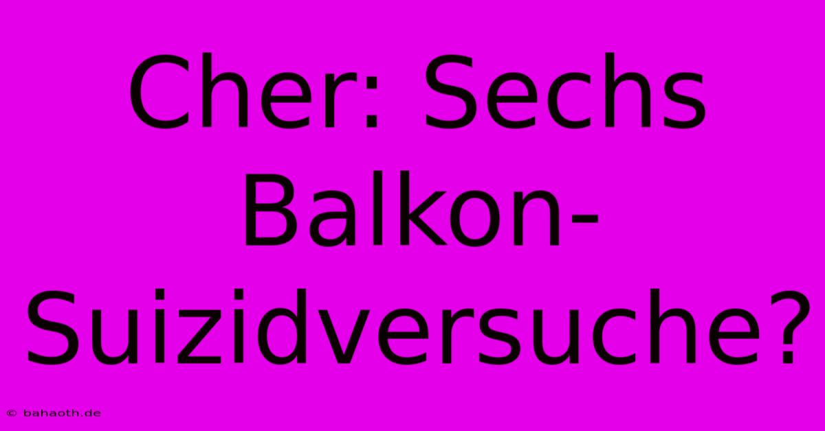 Cher: Sechs Balkon-Suizidversuche?