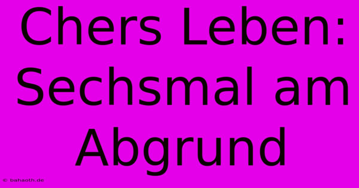 Chers Leben: Sechsmal Am Abgrund