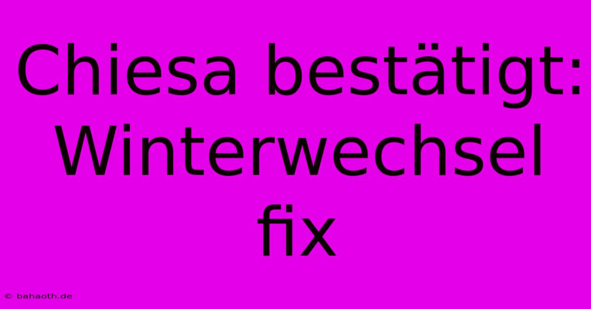 Chiesa Bestätigt: Winterwechsel Fix