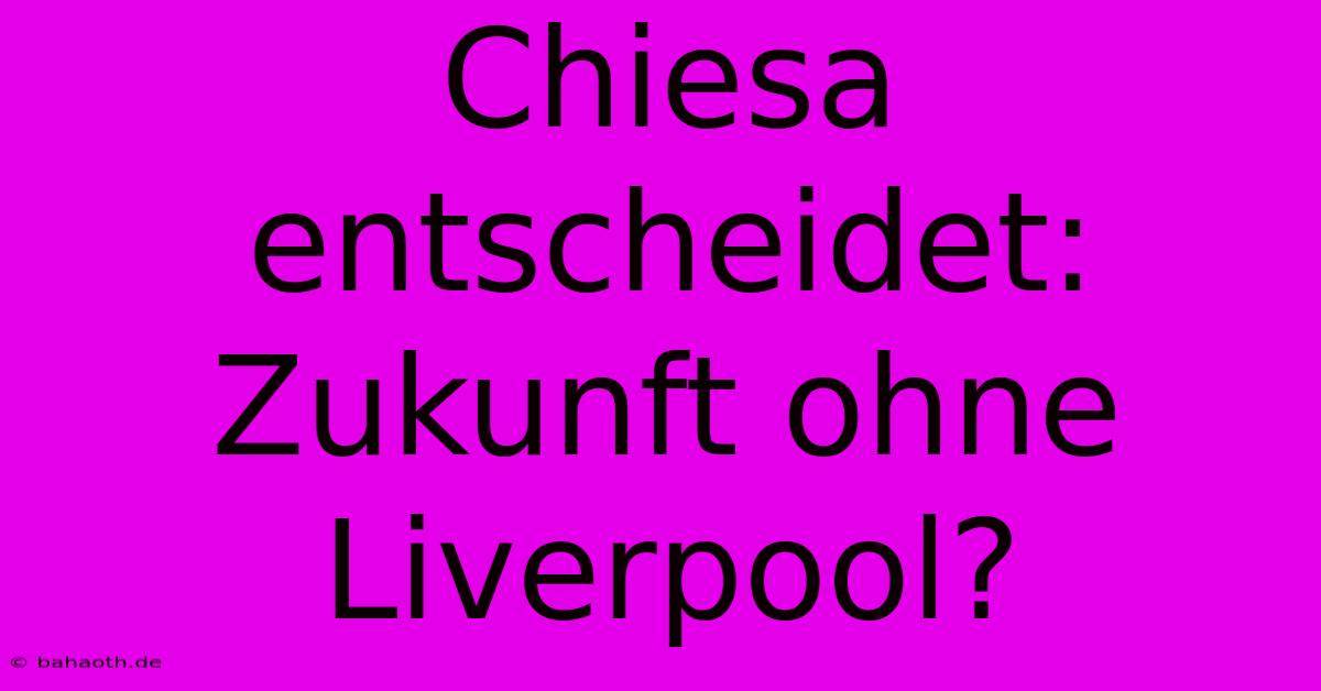 Chiesa Entscheidet: Zukunft Ohne Liverpool?