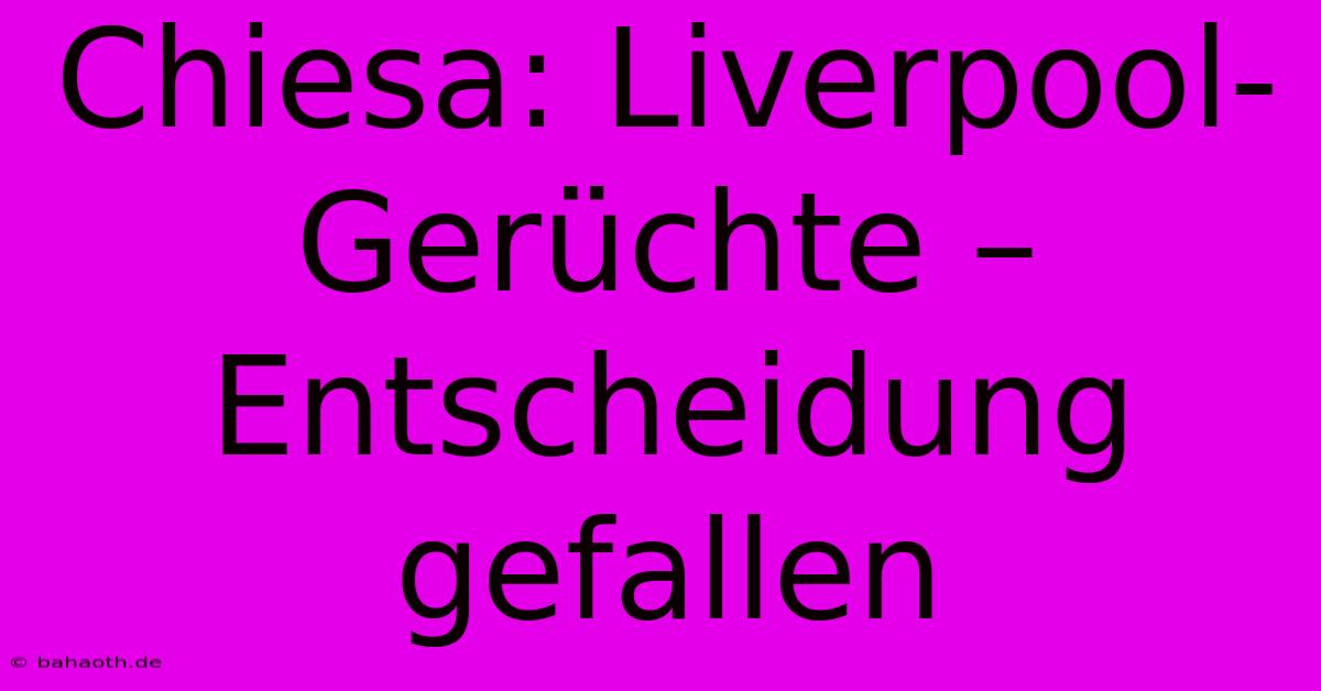 Chiesa: Liverpool-Gerüchte – Entscheidung Gefallen