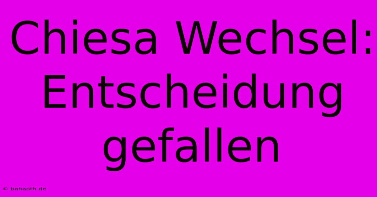 Chiesa Wechsel: Entscheidung Gefallen